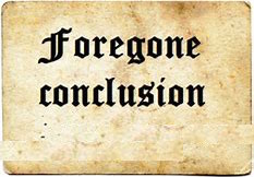foregone conclusions